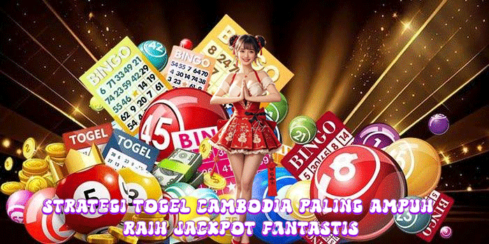Strategi Togel Cambodia Paling Ampuh Raih Jackpot Fantastis